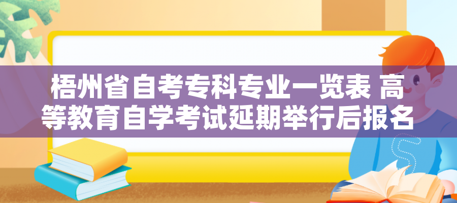 梧州省自考专科专业一览表 高等教育自学考试延期举行后报名费申请退款、重新报考课程办理指南(考生) 梧州省自考专科专业一览表 高等教育自学考试延期举行后报名费申请退款、重新报考课程办理指南(考生)