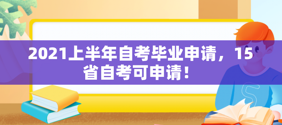 2021上半年自考毕业申请,15省自考可申请! 2021上半年自考毕业申请,15省自考可申请!